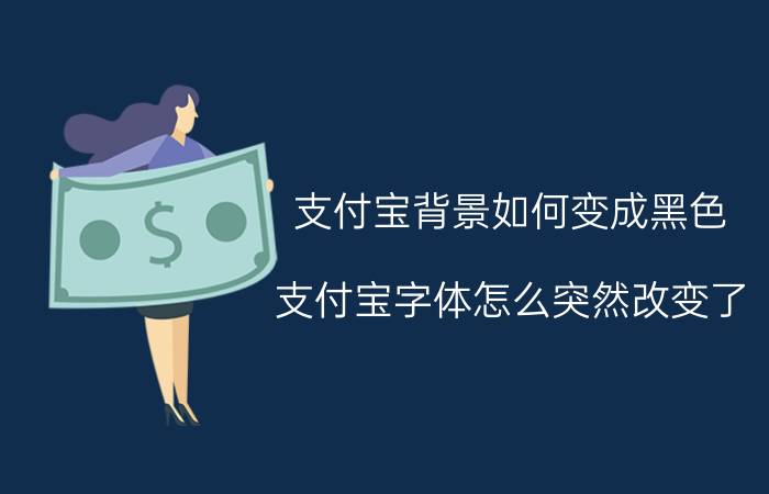 支付宝背景如何变成黑色 支付宝字体怎么突然改变了？